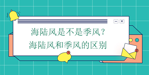 海陸風(fēng)是不是季風(fēng)？海陸風(fēng)和季風(fēng)的區(qū)別