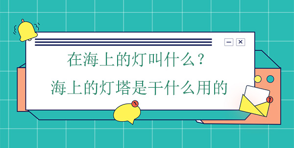 在海上的燈叫什么？海上的燈塔是干什么用的